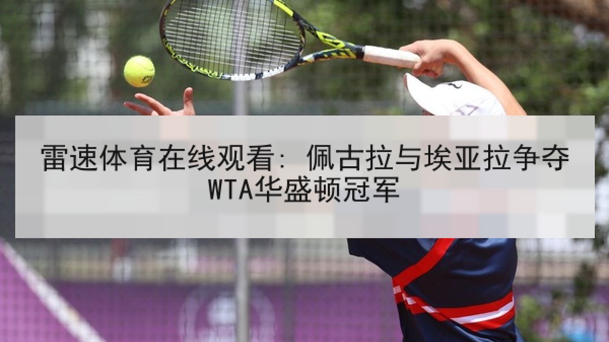 雷速体育在线观看: 佩古拉与埃亚拉争夺WTA华盛顿冠军