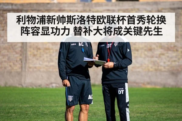利物浦新帅斯洛特欧联杯首秀轮换阵容显功力 替补大将成关键先生