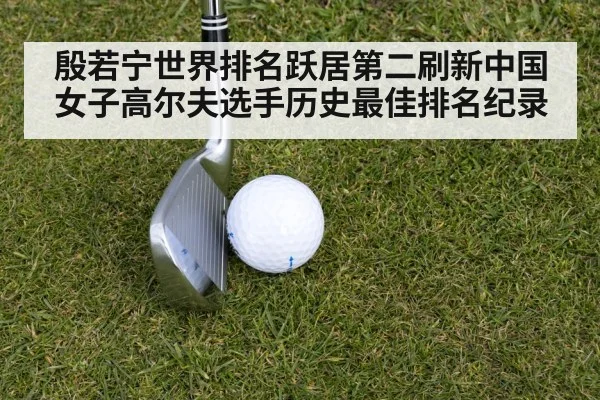 殷若宁世界排名跃居第二刷新中国女子高尔夫选手历史最佳排名纪录