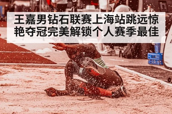 王嘉男钻石联赛上海站跳远惊艳夺冠完美解锁个人赛季最佳