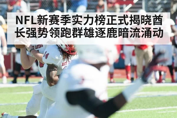 NFL新赛季实力榜正式揭晓酋长强势领跑群雄逐鹿暗流涌动